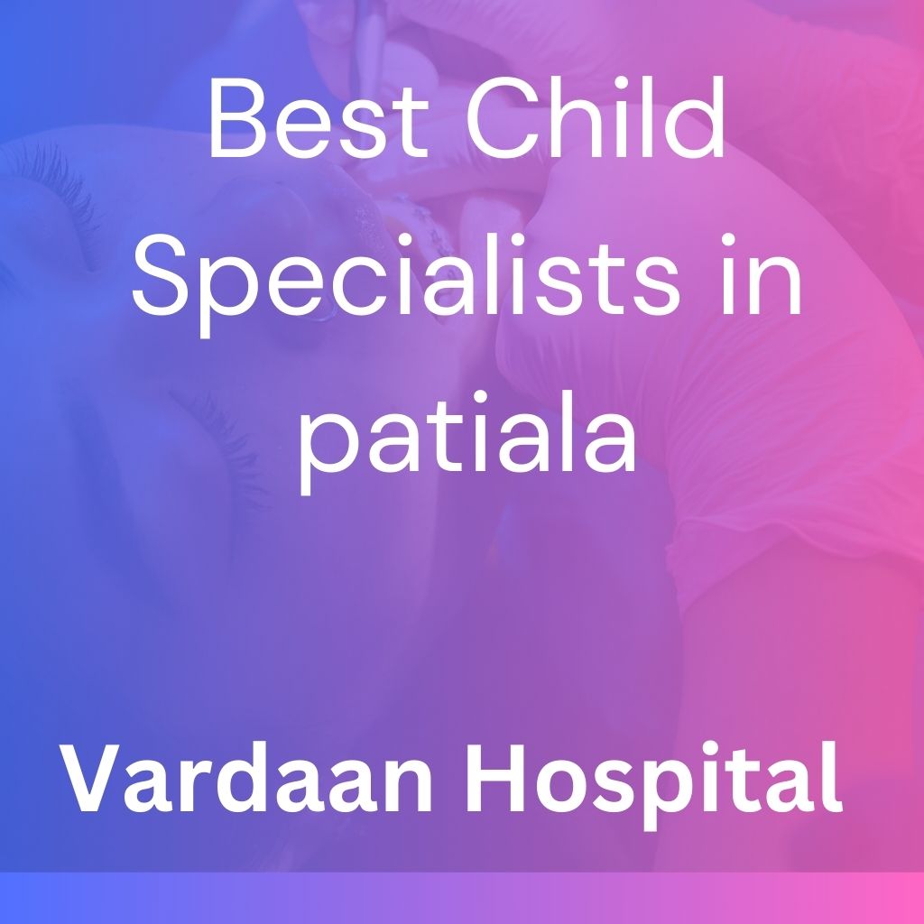Best Child Specialists in Patiala: Ensuring Quality Pediatric Care at Dr Vivneet’s Hospital